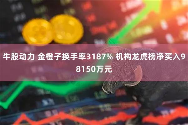 牛股动力 金橙子换手率3187% 机构龙虎榜净买入98150万元
