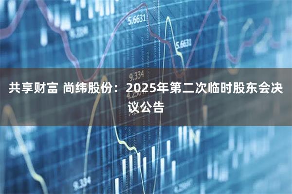 共享财富 尚纬股份：2025年第二次临时股东会决议公告
