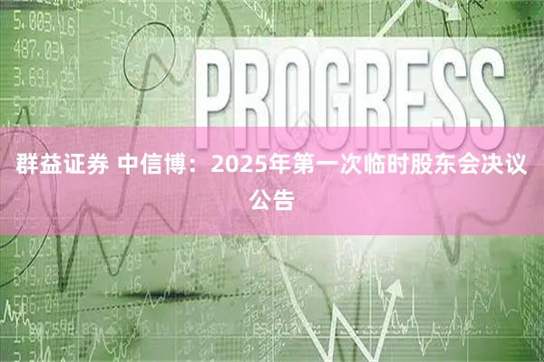 群益证券 中信博：2025年第一次临时股东会决议公告