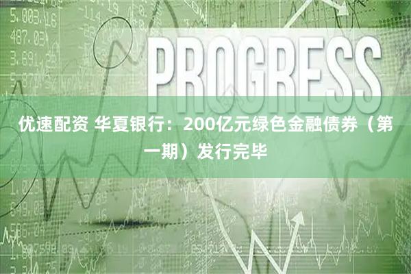 优速配资 华夏银行:200亿元绿色金融债券(第一期)发行完毕