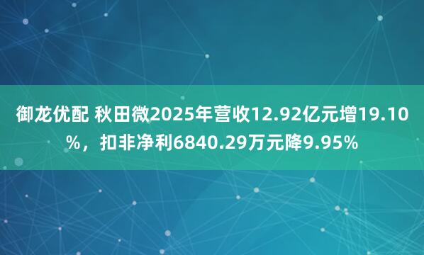 御龙优配 秋田微2025年营收12.92亿元增19.10%，扣非净利6840.29万元降9.95%