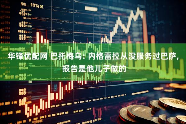 华锋优配网 巴托梅乌: 内格雷拉从没服务过巴萨, 报告是他儿子做的